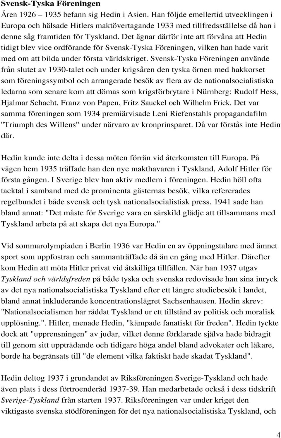 Det ägnar därför inte att förvåna att Hedin tidigt blev vice ordförande för Svensk-Tyska Föreningen, vilken han hade varit med om att bilda under första världskriget.