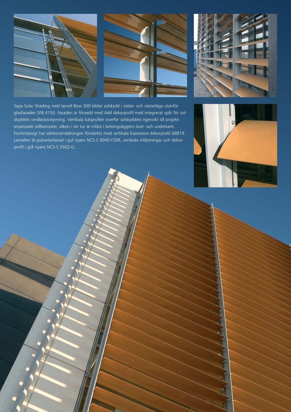 Vertikala bärprofiler överför solskyddets egenvikt till projekt - anpassade stålkonsoler, vilken i sin tur är infäst i betongväggens över-