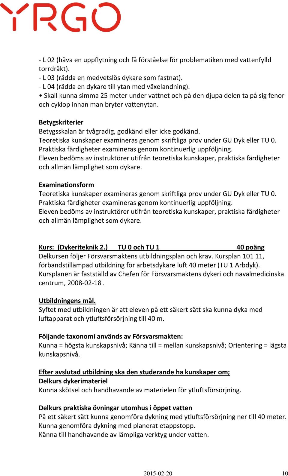 Teoretiska kunskaper examineras genom skriftliga prov under GU Dyk eller TU 0. Praktiska färdigheter examineras genom kontinuerlig uppföljning.