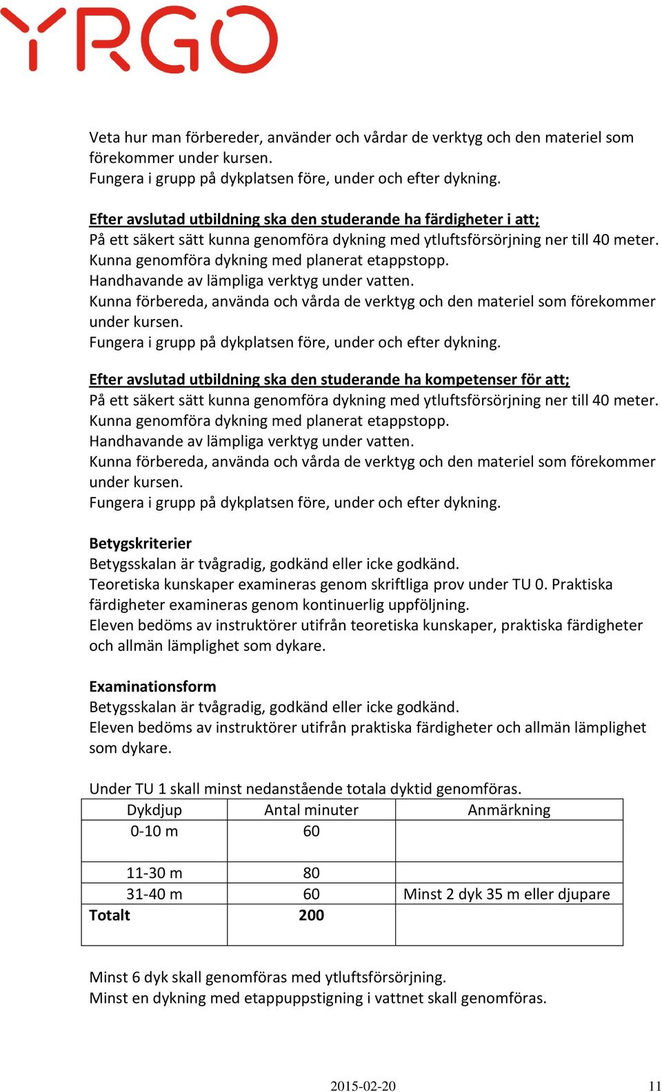 Handhavande av lämpliga verktyg under vatten. Kunna förbereda, använda och vårda de verktyg och den materiel som förekommer under kursen. Fungera i grupp på dykplatsen före, under och efter dykning.