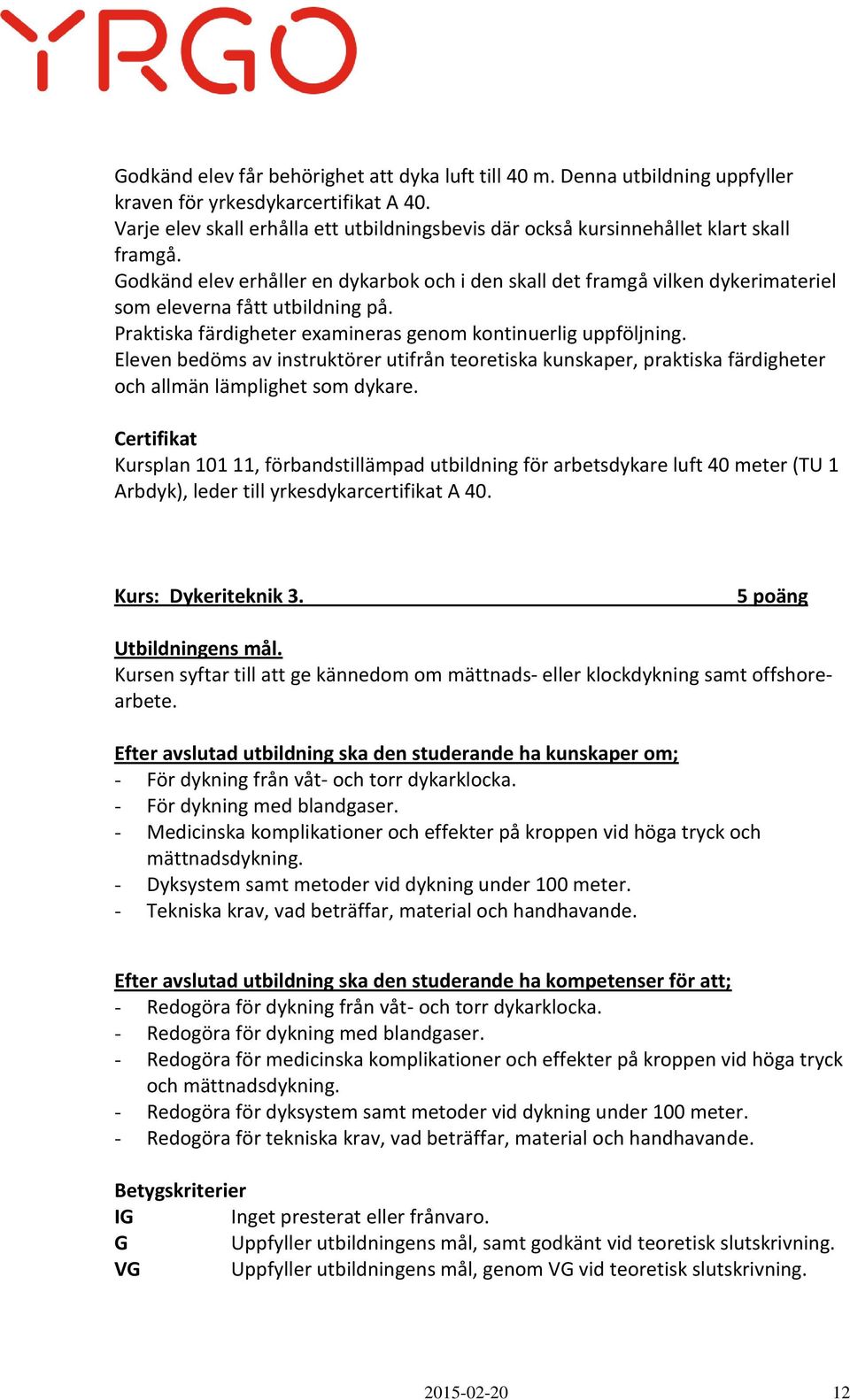 Godkänd elev erhåller en dykarbok och i den skall det framgå vilken dykerimateriel som eleverna fått utbildning på. Praktiska färdigheter examineras genom kontinuerlig uppföljning.