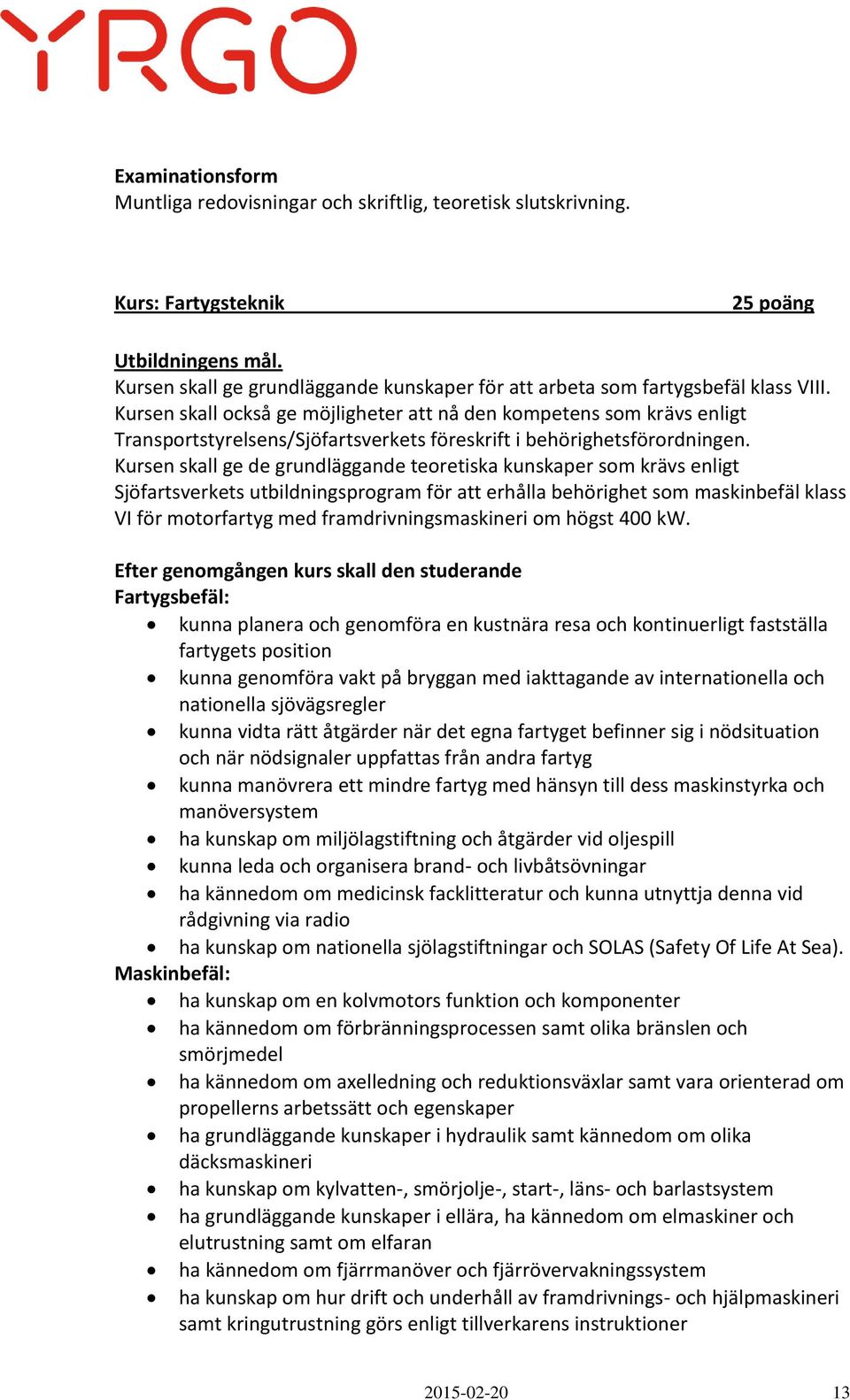 Kursen skall också ge möjligheter att nå den kompetens som krävs enligt Transportstyrelsens/Sjöfartsverkets föreskrift i behörighetsförordningen.