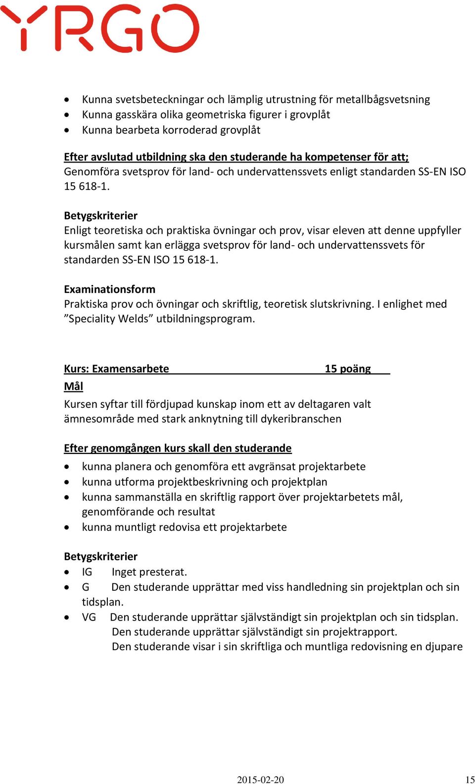 Enligt teoretiska och praktiska övningar och prov, visar eleven att denne uppfyller kursmålen samt kan erlägga svetsprov för land- och undervattenssvets för standarden SS-EN ISO 15 618-1.