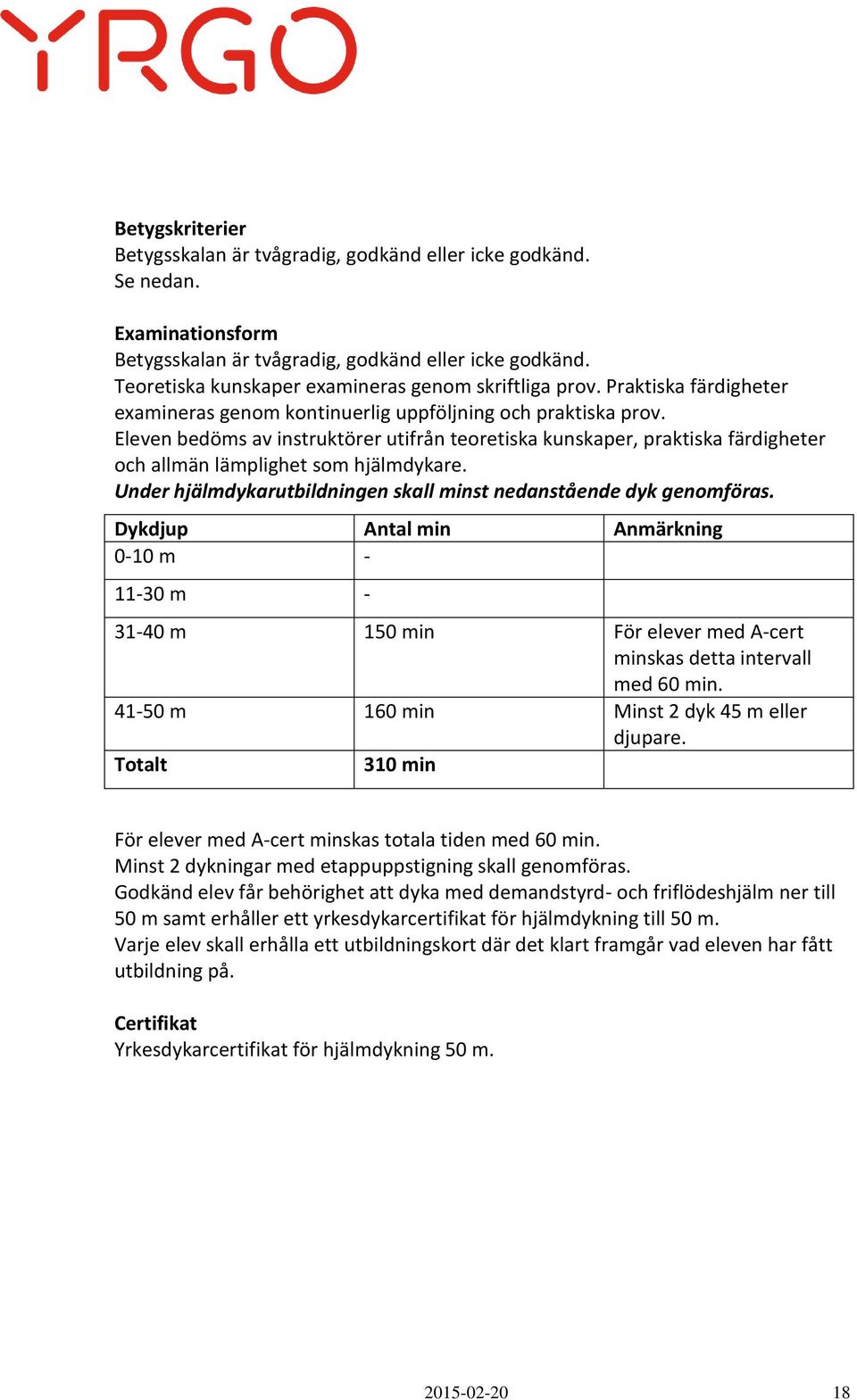 Eleven bedöms av instruktörer utifrån teoretiska kunskaper, praktiska färdigheter och allmän lämplighet som hjälmdykare. Under hjälmdykarutbildningen skall minst nedanstående dyk genomföras.