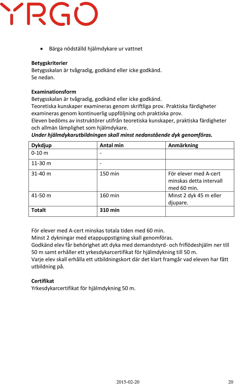 Eleven bedöms av instruktörer utifrån teoretiska kunskaper, praktiska färdigheter och allmän lämplighet som hjälmdykare. Under hjälmdykarutbildningen skall minst nedanstående dyk genomföras.