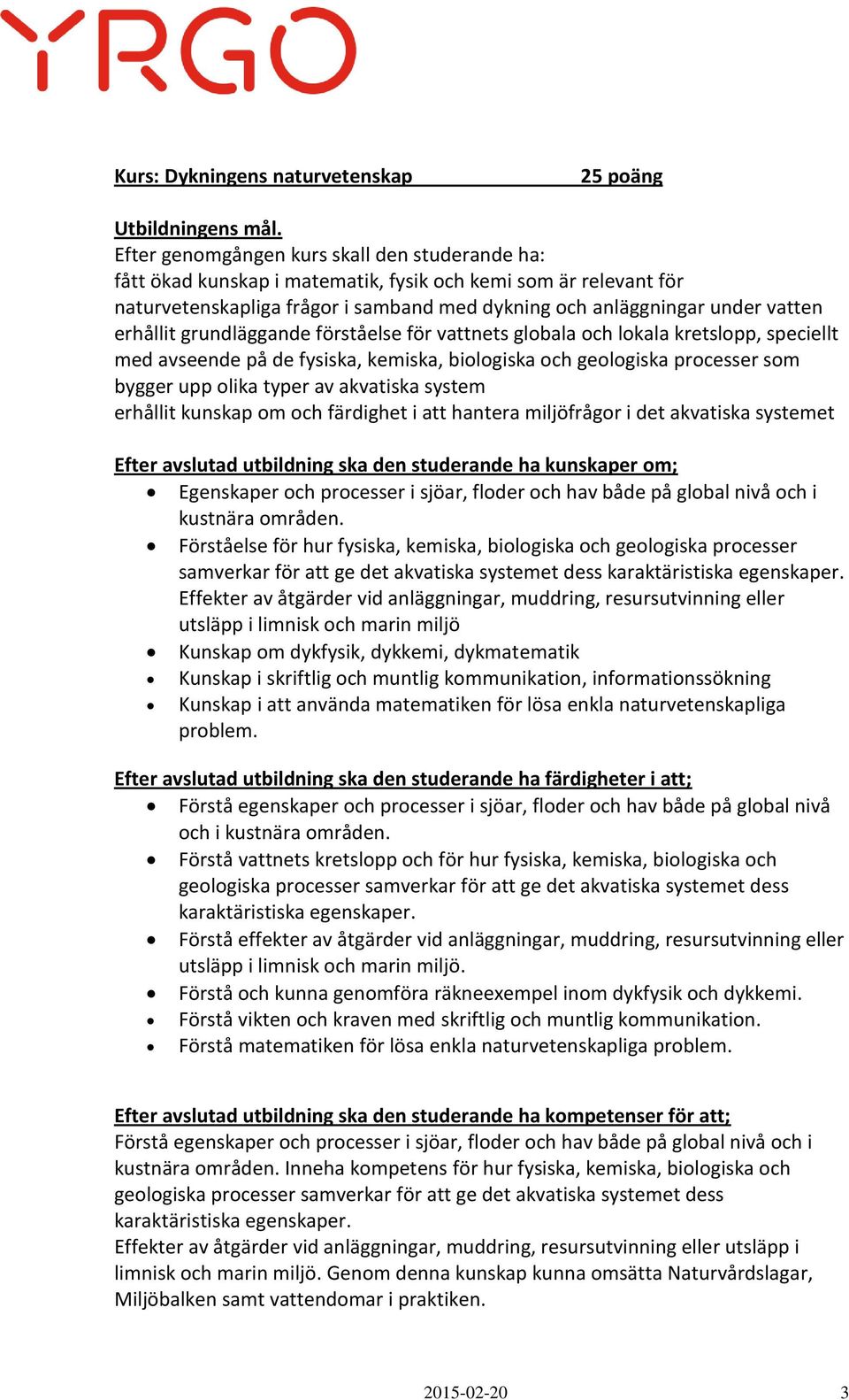 erhållit grundläggande förståelse för vattnets globala och lokala kretslopp, speciellt med avseende på de fysiska, kemiska, biologiska och geologiska processer som bygger upp olika typer av akvatiska