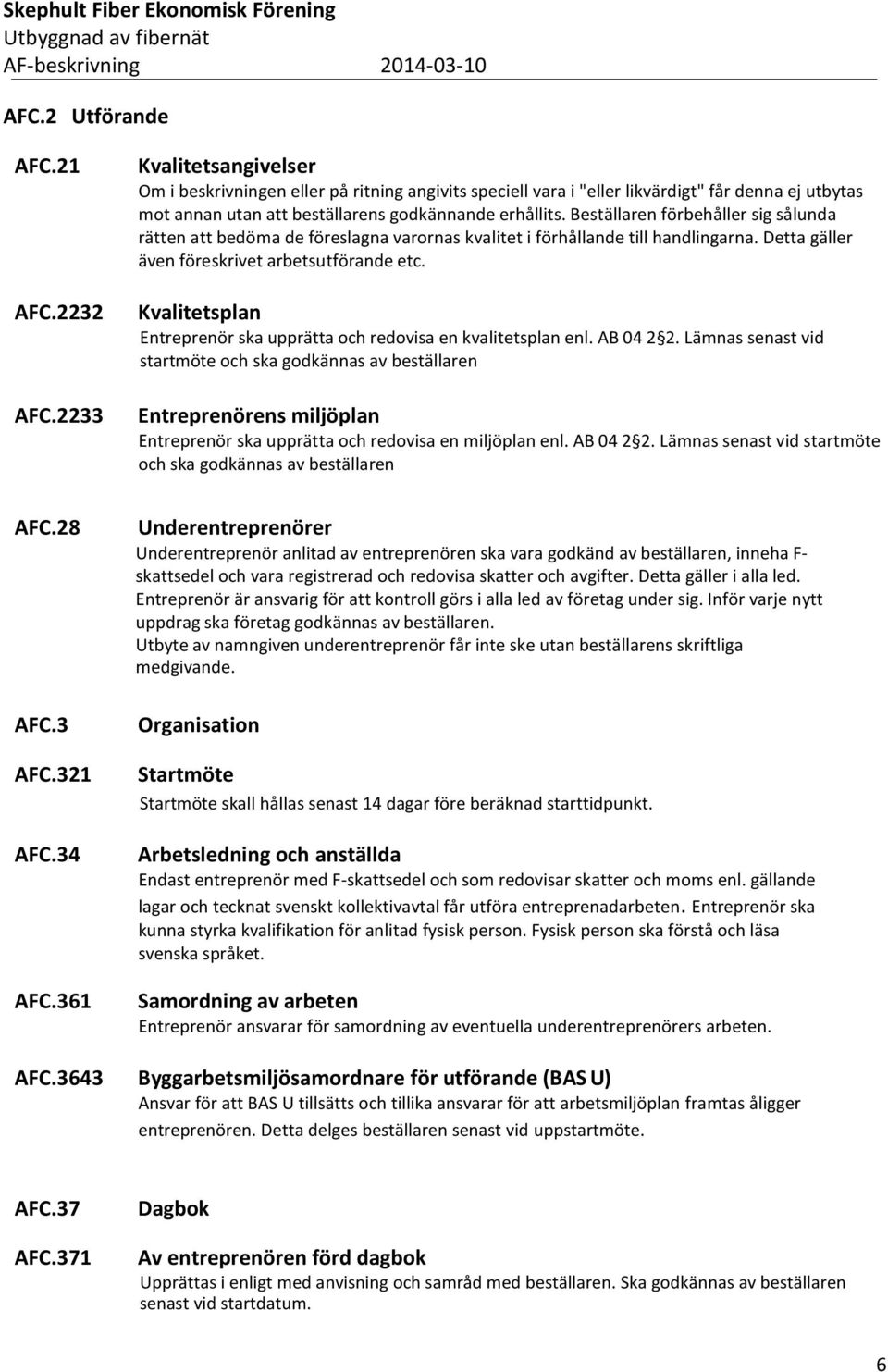 Beställaren förbehåller sig sålunda rätten att bedöma de föreslagna varornas kvalitet i förhållande till handlingarna. Detta gäller även föreskrivet arbetsutförande etc.