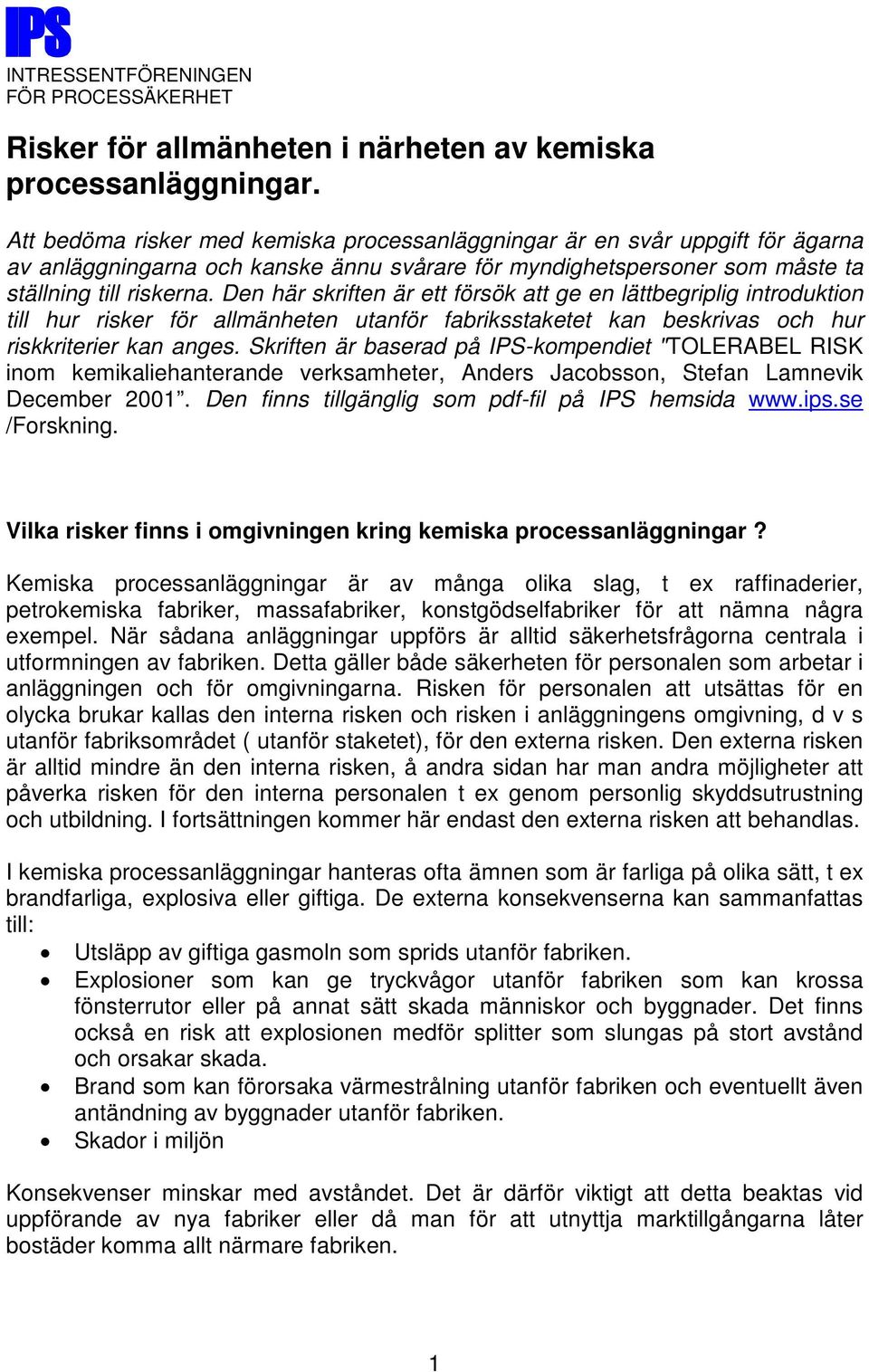 Den här skriften är ett försök att ge en lättbegriplig introduktion till hur risker för allmänheten utanför fabriksstaketet kan beskrivas och hur riskkriterier kan anges.