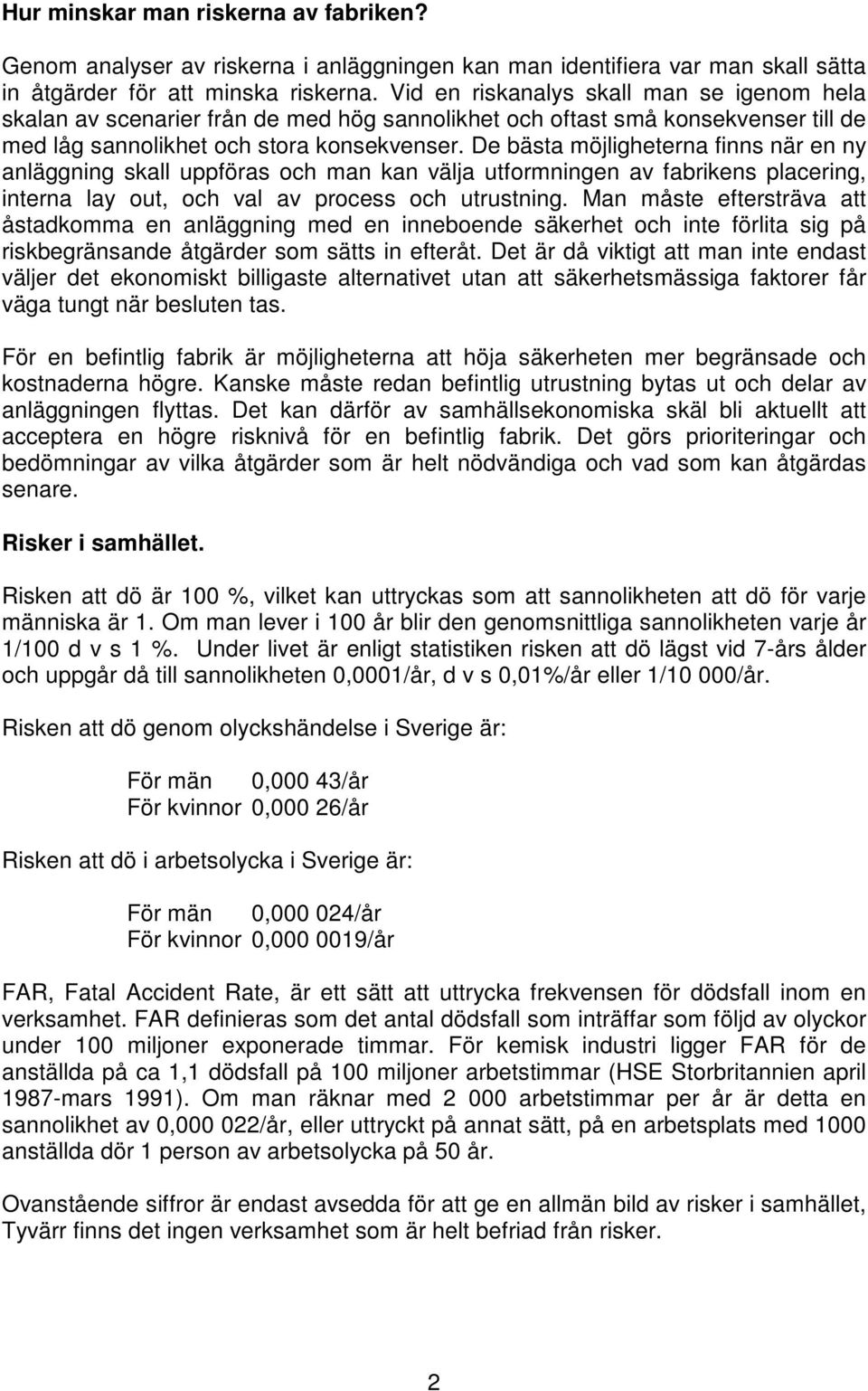 De bästa möjligheterna finns när en ny anläggning skall uppföras och man kan välja utformningen av fabrikens placering, interna lay out, och val av process och utrustning.