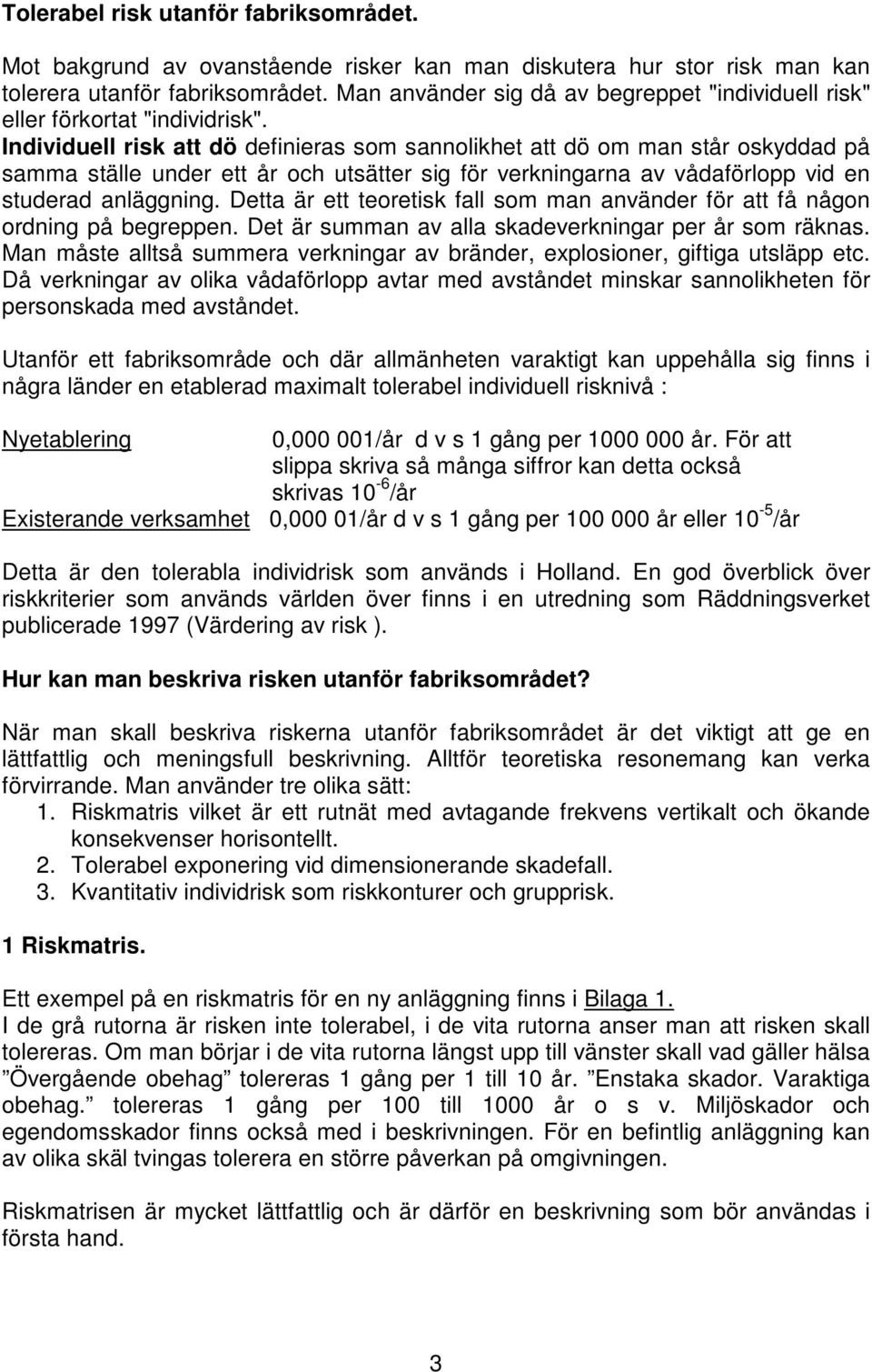 Individuell risk att dö definieras som sannolikhet att dö om man står oskyddad på samma ställe under ett år och utsätter sig för verkningarna av vådaförlopp vid en studerad anläggning.