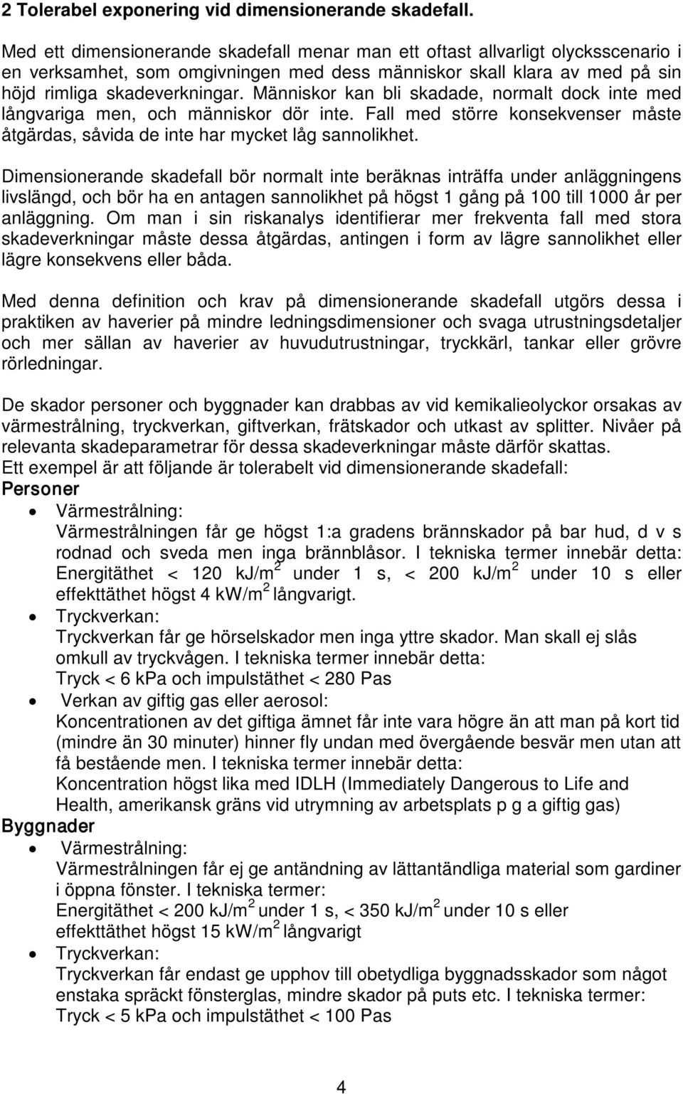 Människor kan bli skadade, normalt dock inte med långvariga men, och människor dör inte. Fall med större konsekvenser måste åtgärdas, såvida de inte har mycket låg sannolikhet.