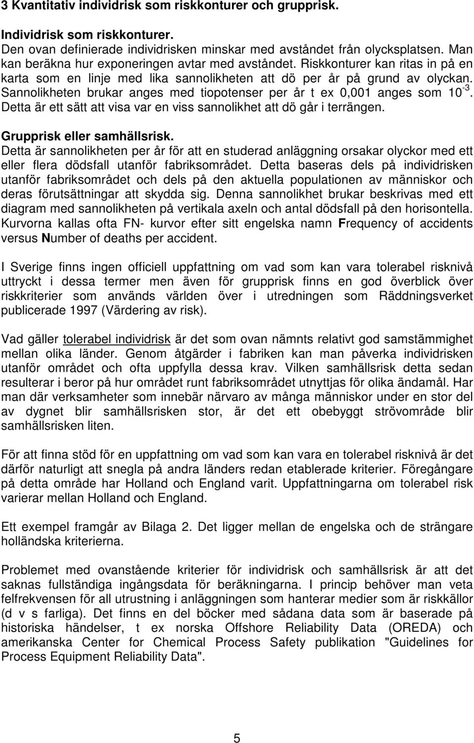 Sannolikheten brukar anges med tiopotenser per år t ex 0,001 anges som 10-3. Detta är ett sätt att visa var en viss sannolikhet att dö går i terrängen. Grupprisk eller samhällsrisk.