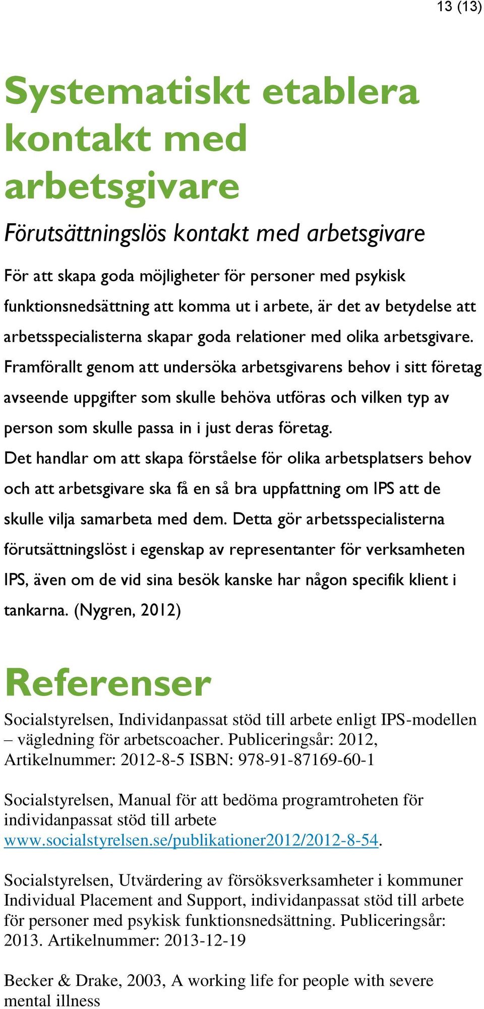 Framförallt genom att undersöka arbetsgivarens behov i sitt företag avseende uppgifter som skulle behöva utföras och vilken typ av person som skulle passa in i just deras företag.