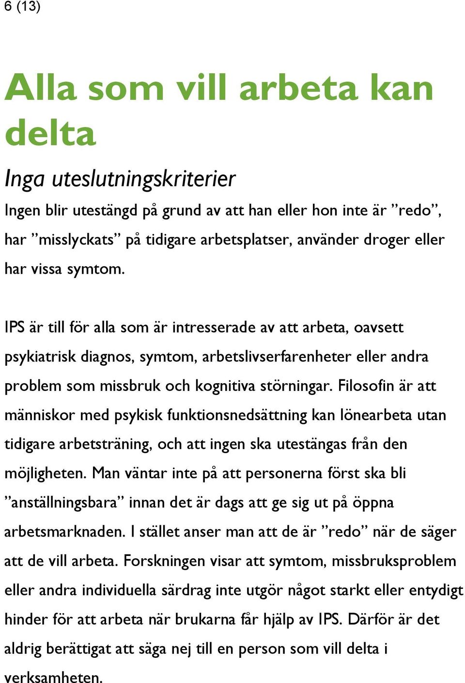 Filosofin är att människor med psykisk funktionsnedsättning kan lönearbeta utan tidigare arbetsträning, och att ingen ska utestängas från den möjligheten.