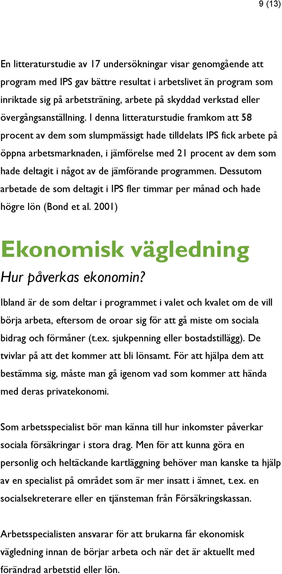 I denna litteraturstudie framkom att 58 procent av dem som slumpmässigt hade tilldelats IPS fick arbete på öppna arbetsmarknaden, i jämförelse med 21 procent av dem som hade deltagit i något av de