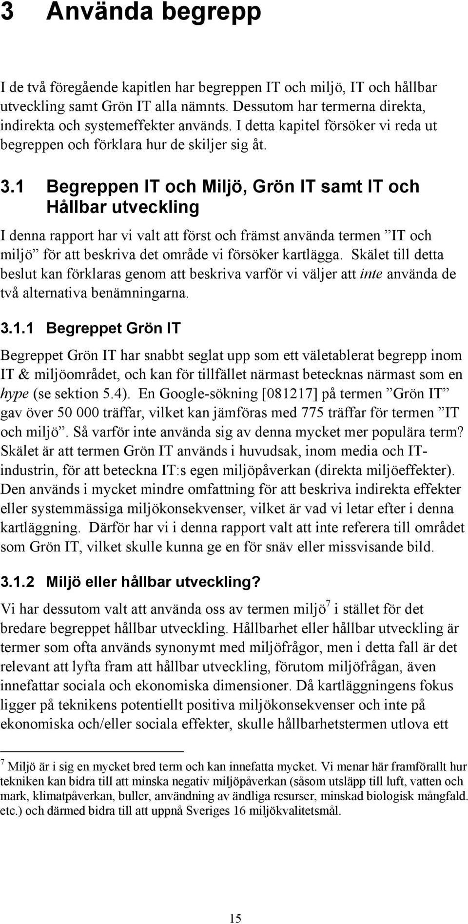 1 Begreppen IT och Miljö, Grön IT samt IT och Hållbar utveckling I denna rapport har vi valt att först och främst använda termen IT och miljö för att beskriva det område vi försöker kartlägga.