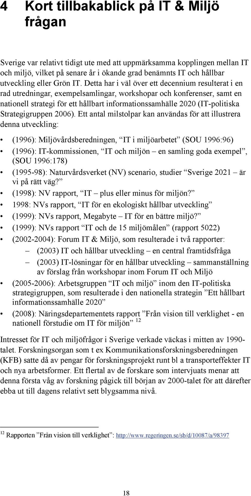 Detta har i väl över ett decennium resulterat i en rad utredningar, exempelsamlingar, workshopar och konferenser, samt en nationell strategi för ett hållbart informationssamhälle 2020 (IT-politiska