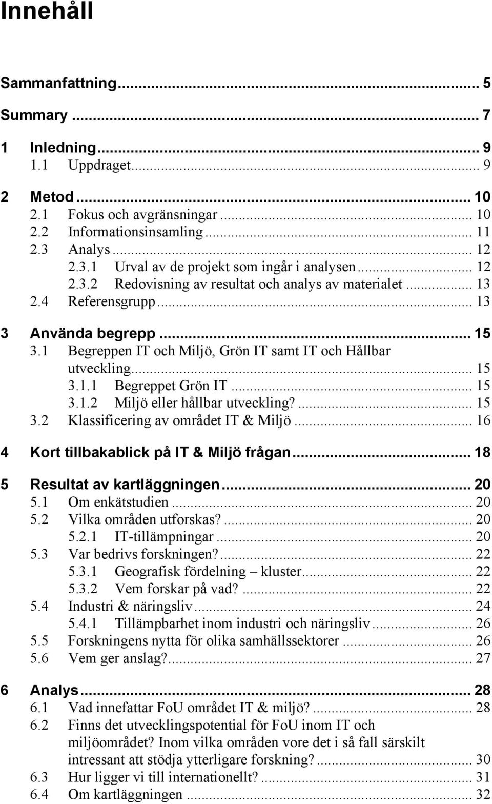 1 Begreppen IT och Miljö, Grön IT samt IT och Hållbar utveckling... 15 3.1.1 Begreppet Grön IT... 15 3.1.2 Miljö eller hållbar utveckling?... 15 3.2 Klassificering av området IT & Miljö.