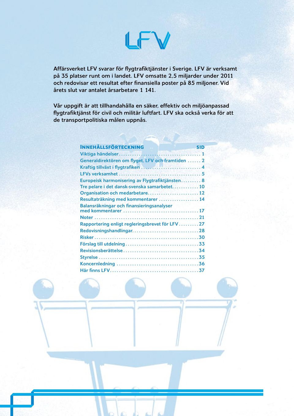 Vår uppgift är att tillhandahålla en säker, effektiv och miljöanpassad flygtrafiktjänst för civil och militär luftfart. LFV ska också verka för att de transportpolitiska målen uppnås.