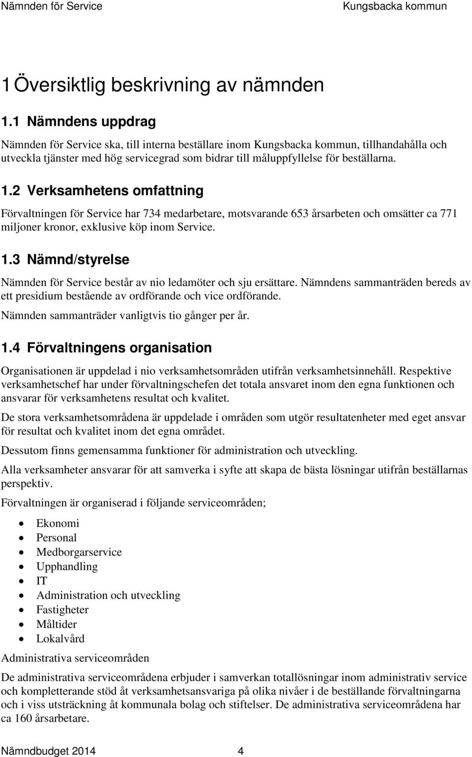 2 Verksamhetens omfattning Förvaltningen för Service har 734 medarbetare, motsvarande 653 årsarbeten och omsätter ca 771 miljoner kronor, exklusive köp inom Service. 1.