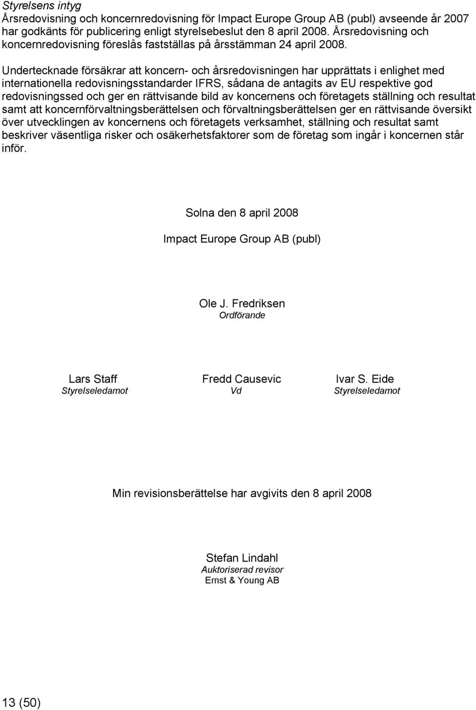 Undertecknade försäkrar att koncern- och årsredovisningen har upprättats i enlighet med internationella redovisningsstandarder IFRS, sådana de antagits av EU respektive god redovisningssed och ger en