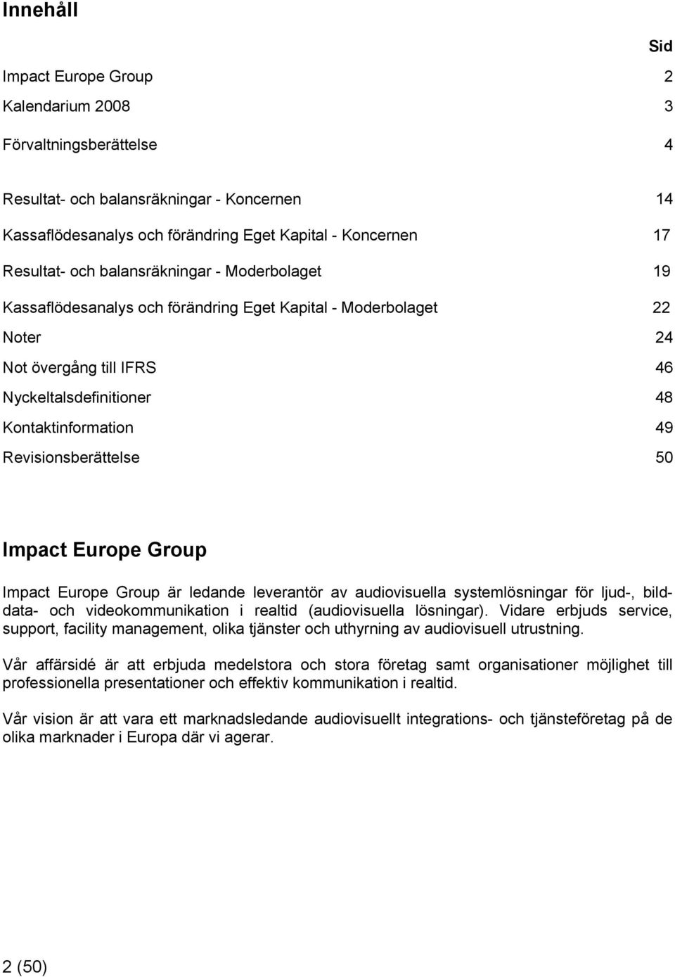 Revisionsberättelse 50 Impact Europe Group Impact Europe Group är ledande leverantör av audiovisuella systemlösningar för ljud-, bilddata- och videokommunikation i realtid (audiovisuella lösningar).