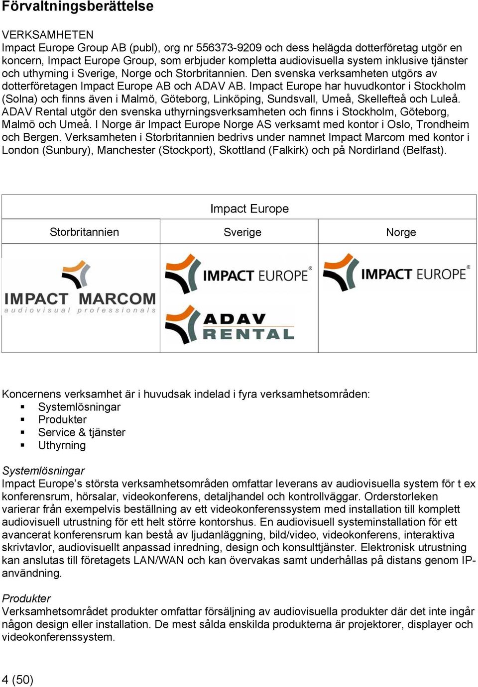 Impact Europe har huvudkontor i Stockholm (Solna) och finns även i Malmö, Göteborg, Linköping, Sundsvall, Umeå, Skellefteå och Luleå.