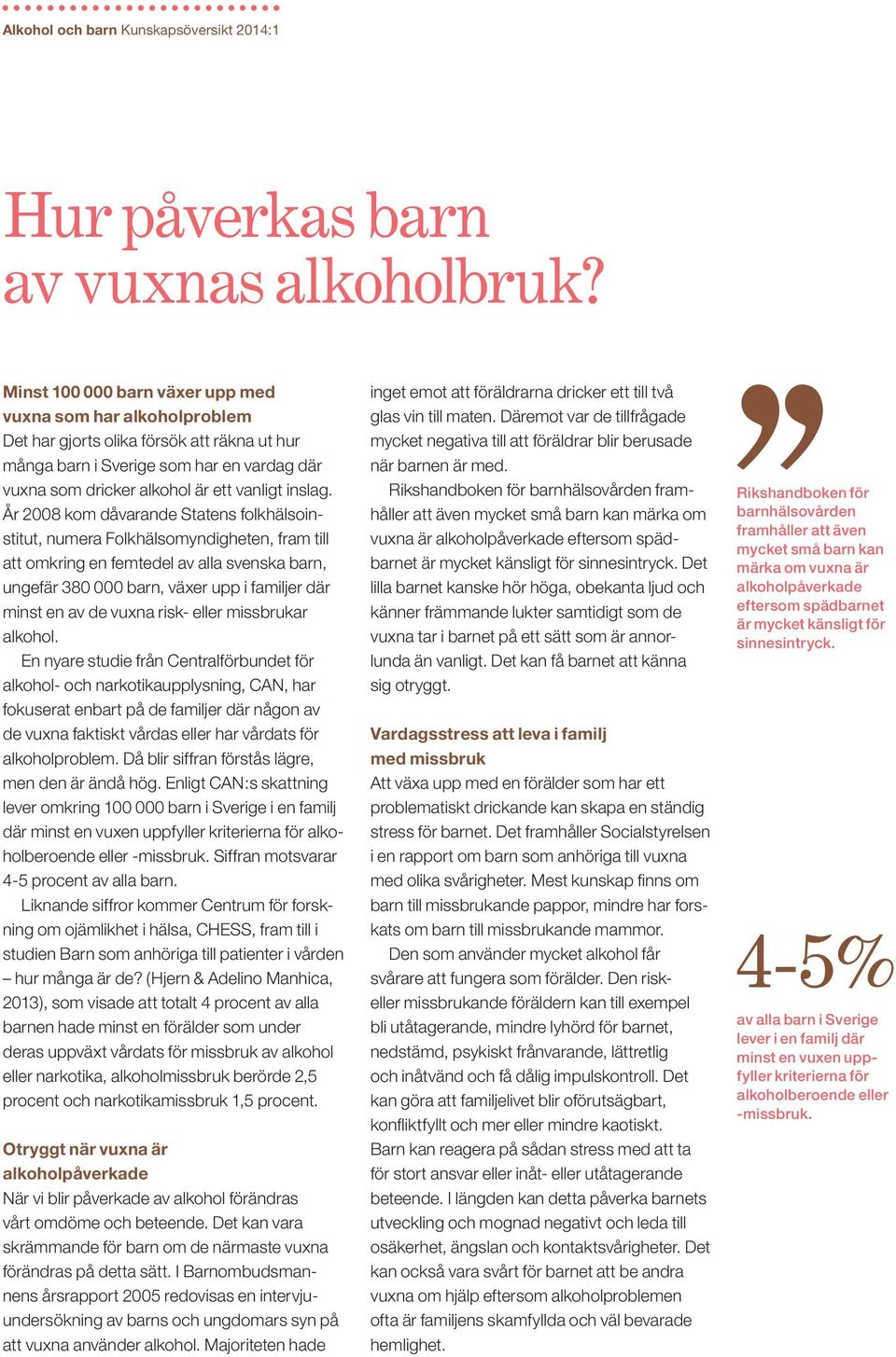 År 2008 kom dåvarande Statens folkhälsoinstitut, numera Folkhälsomyndigheten, fram till att omkring en femtedel av alla svenska barn, ungefär 380 000 barn, växer upp i familjer där minst en av de