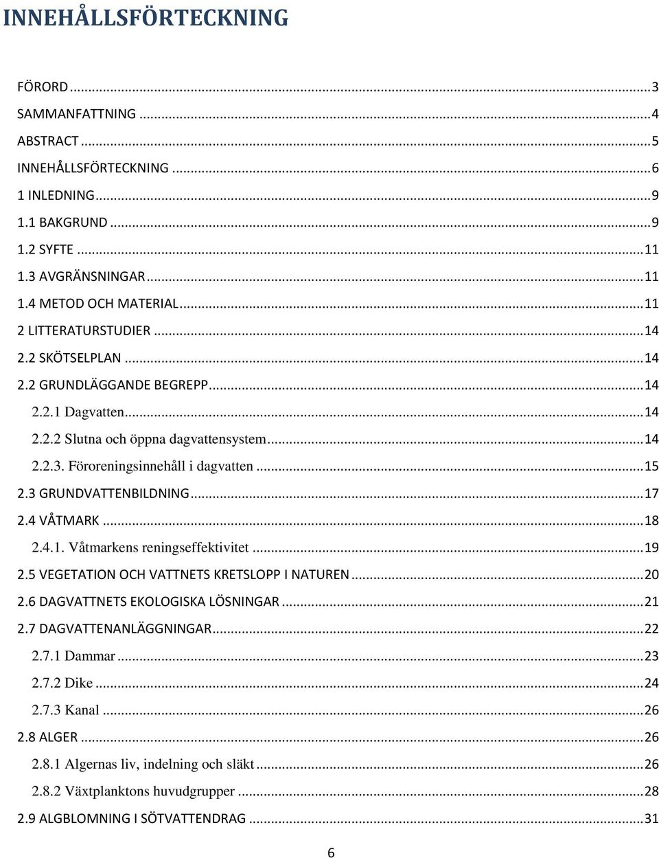 3 GRUNDVATTENBILDNING... 17 2.4 VÅTMARK... 18 2.4.1. Våtmarkens reningseffektivitet... 19 2.5 VEGETATION OCH VATTNETS KRETSLOPP I NATUREN... 20 2.6 DAGVATTNETS EKOLOGISKA LÖSNINGAR... 21 2.