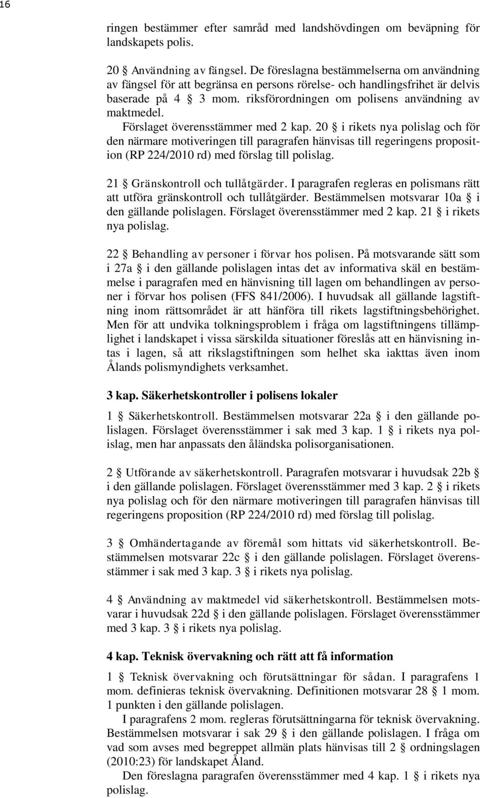 Förslaget överensstämmer med 2 kap. 20 i rikets nya polislag och för den närmare motiveringen till paragrafen hänvisas till regeringens proposition (RP 224/2010 rd) med förslag till polislag.