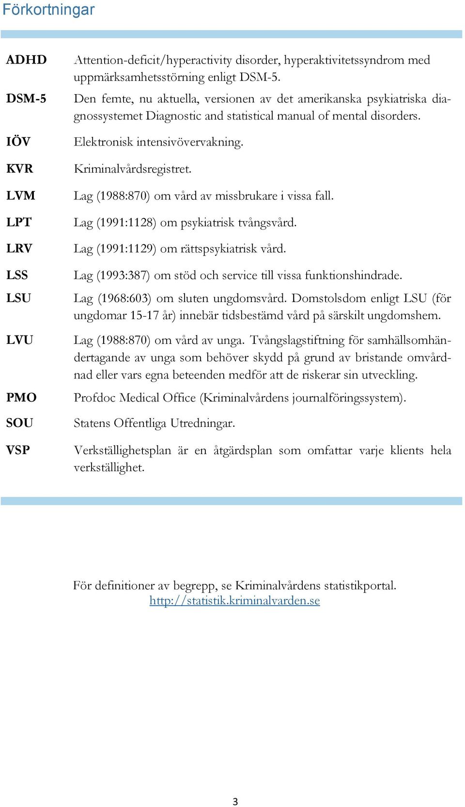 Lag (1988:870) om vård av missbrukare i vissa fall. Lag (1991:1128) om psykiatrisk tvångsvård. Lag (1991:1129) om rättspsykiatrisk vård.