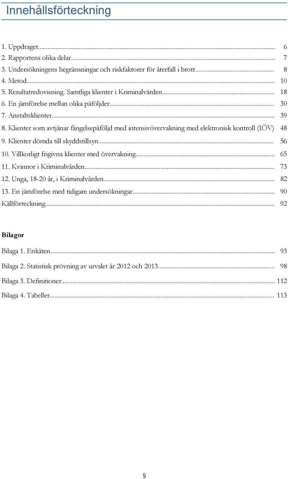 Klienter som avtjänar fängelsepåföljd med intensivövervakning med elektronisk kontroll (IÖV) 48 9. Klienter dömda till skyddstillsyn... 56 10. Villkorligt frigivna klienter med övervakning... 65 11.
