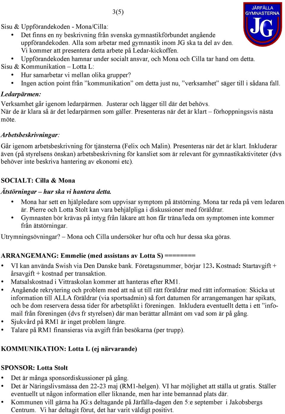 Ingen actin pint från kmmunikatin m detta just nu, verksamhet säger till i sådana fall. Ledarpärmen: Verksamhet går igenm ledarpärmen. Justerar ch lägger till där det behövs.