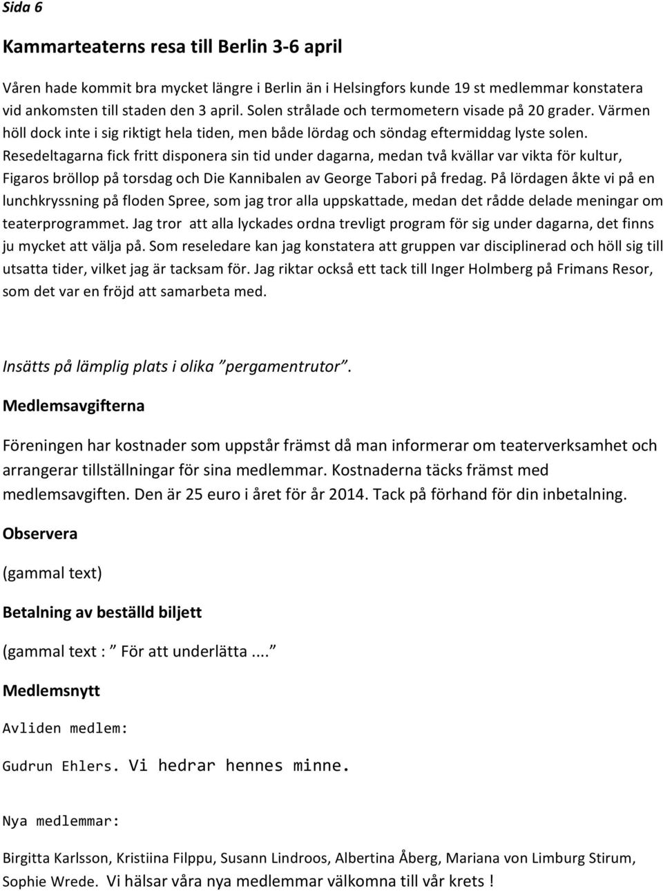 Resedeltagarna fick fritt disponera sin tid under dagarna, medan två kvällar var vikta för kultur, Figaros bröllop på torsdag och Die Kannibalen av George Tabori på fredag.