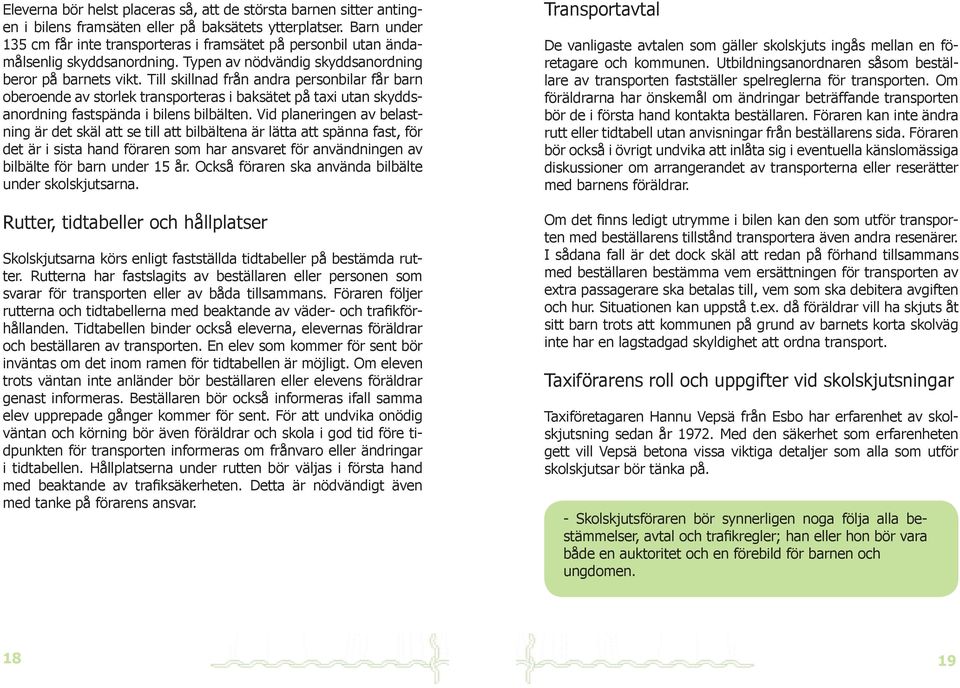 Till skillnad från andra personbilar får barn oberoende av storlek transporteras i baksätet på taxi utan skyddsanordning fastspända i bilens bilbälten.