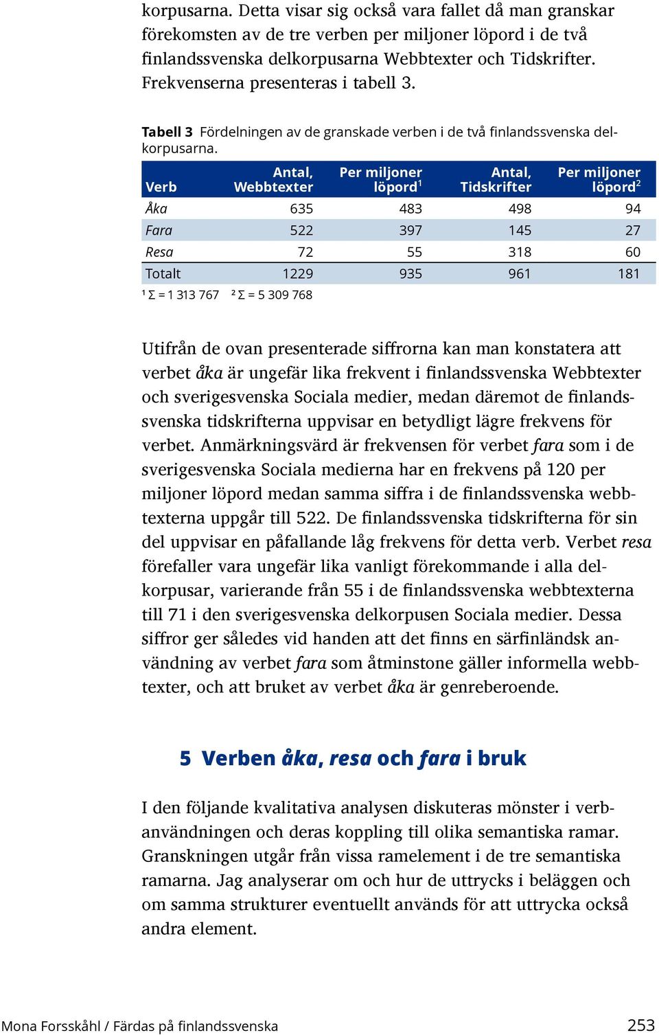 Verb Antal, Webbtexter Per miljoner löpord 1 Antal, Tidskrifter Per miljoner löpord 2 Åka 635 483 498 94 Fara 522 397 145 27 Resa 72 55 318 60 Totalt 1229 935 961 181 1 Σ = 1 313 767 2 Σ = 5 309 768