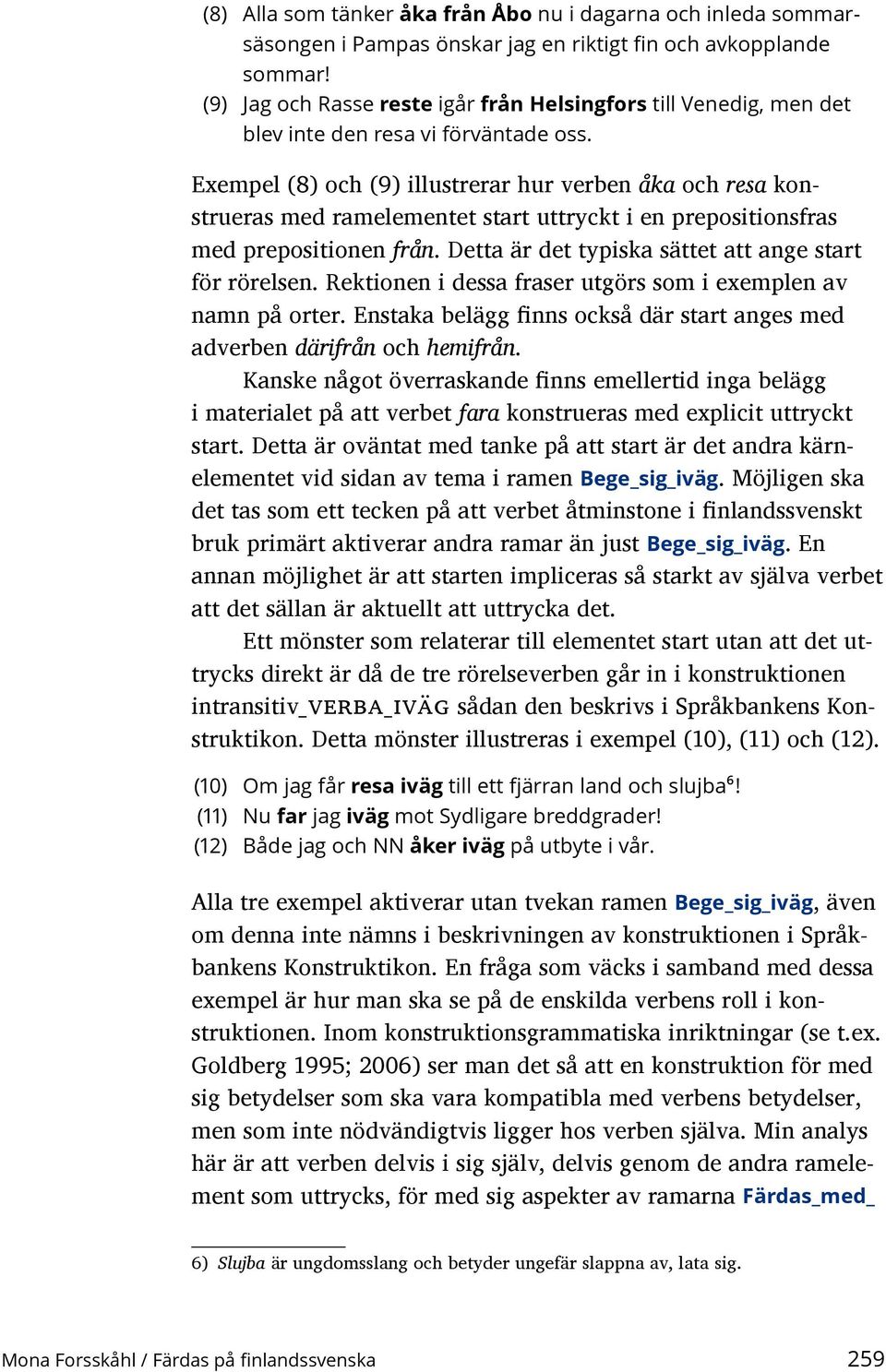 Exempel (8) och (9) illustrerar hur verben åka och resa konstrueras med ramelementet start uttryckt i en prepositionsfras med prepositionen från.