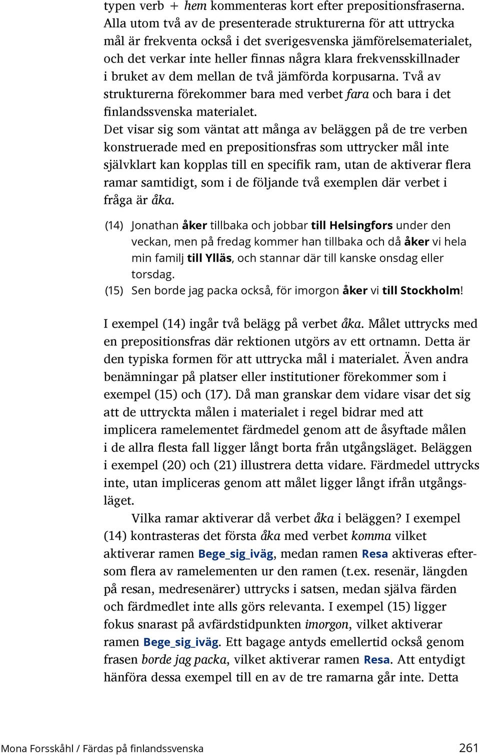 bruket av dem mellan de två jämförda korpusarna. Två av strukturerna förekommer bara med verbet fara och bara i det finlands svenska materialet.