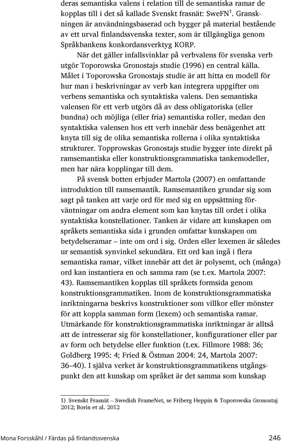 När det gäller infallsvinklar på verbvalens för svenska verb utgör Toporowska Gronostajs studie (1996) en central källa.