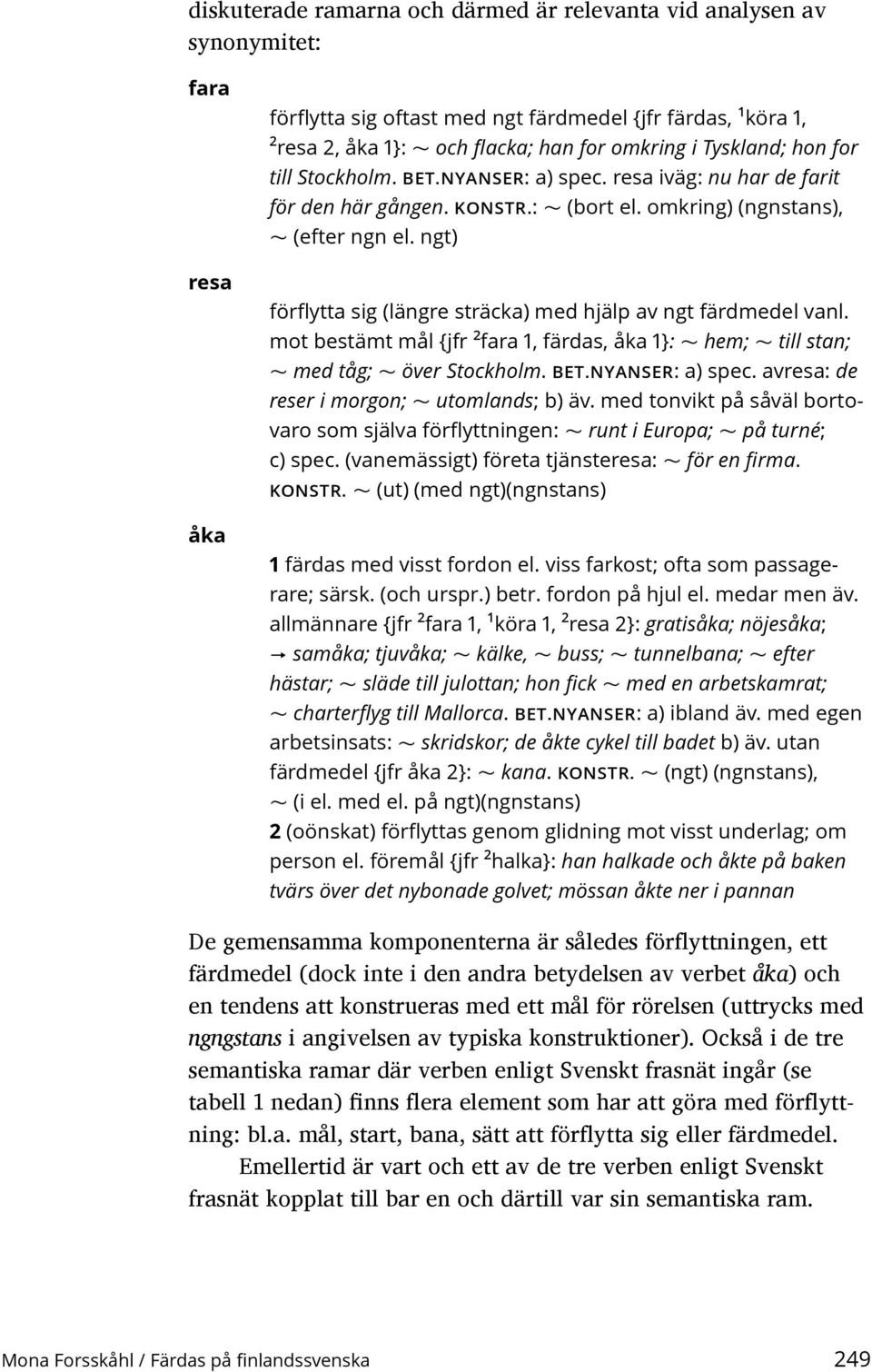 ngt) ~ förflytta sig (längre sträcka) med hjälp av ngt färdmedel vanl. mot bestämt mål {jfr 2 fara 1, färdas, åka 1}: ~ hem; ~ till stan; ~ med tåg; ~ över Stockholm. BET.NYANSER: a) spec.