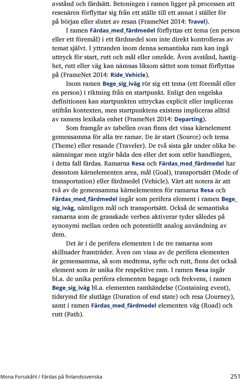 I yttranden inom denna semantiska ram kan ingå uttryck för start, rutt och mål eller område.