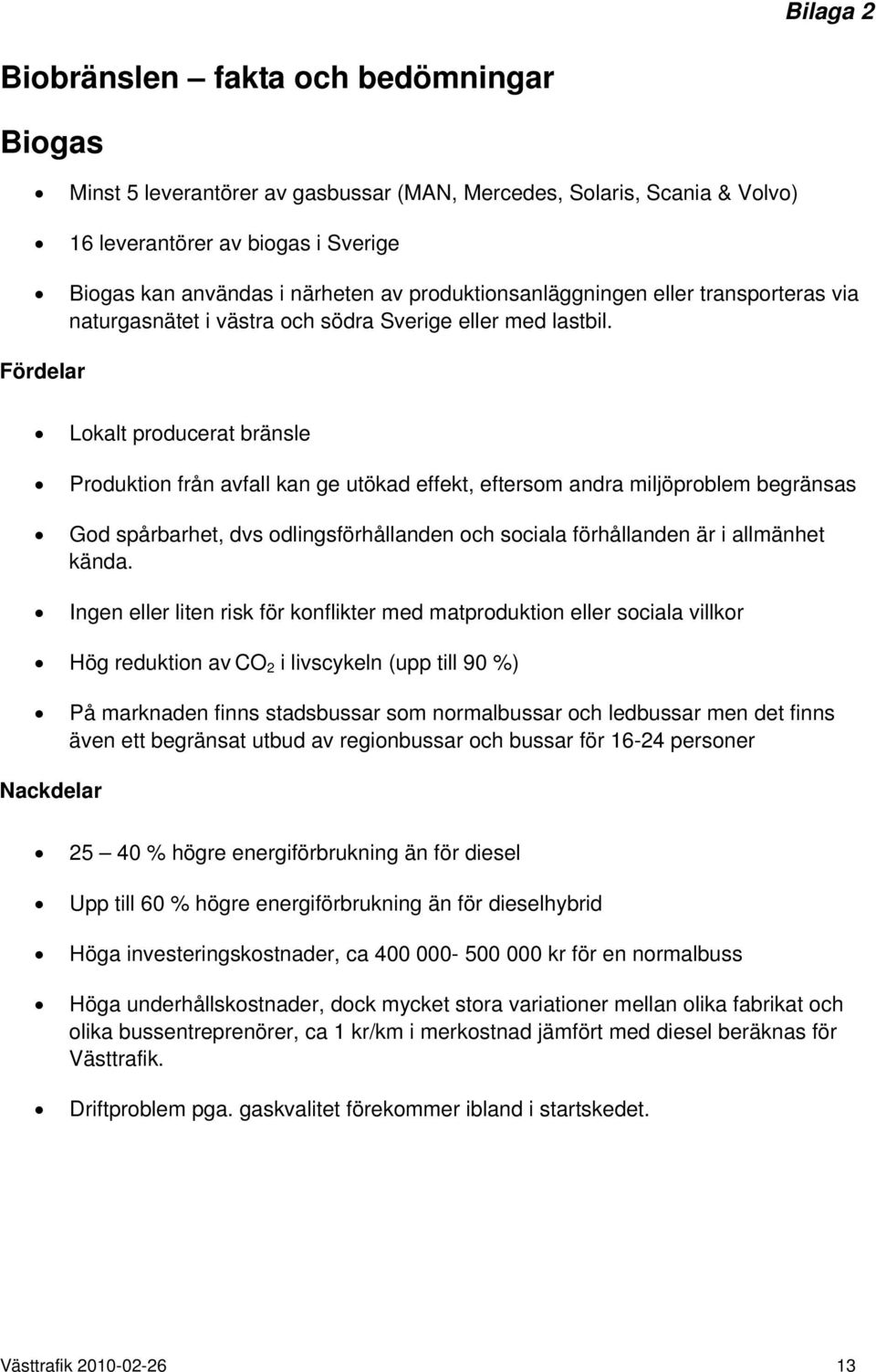 Fördelar Lokalt producerat bränsle Produktion från avfall kan ge utökad effekt, eftersom andra miljöproblem begränsas God spårbarhet, dvs odlingsförhållanden och sociala förhållanden är i allmänhet