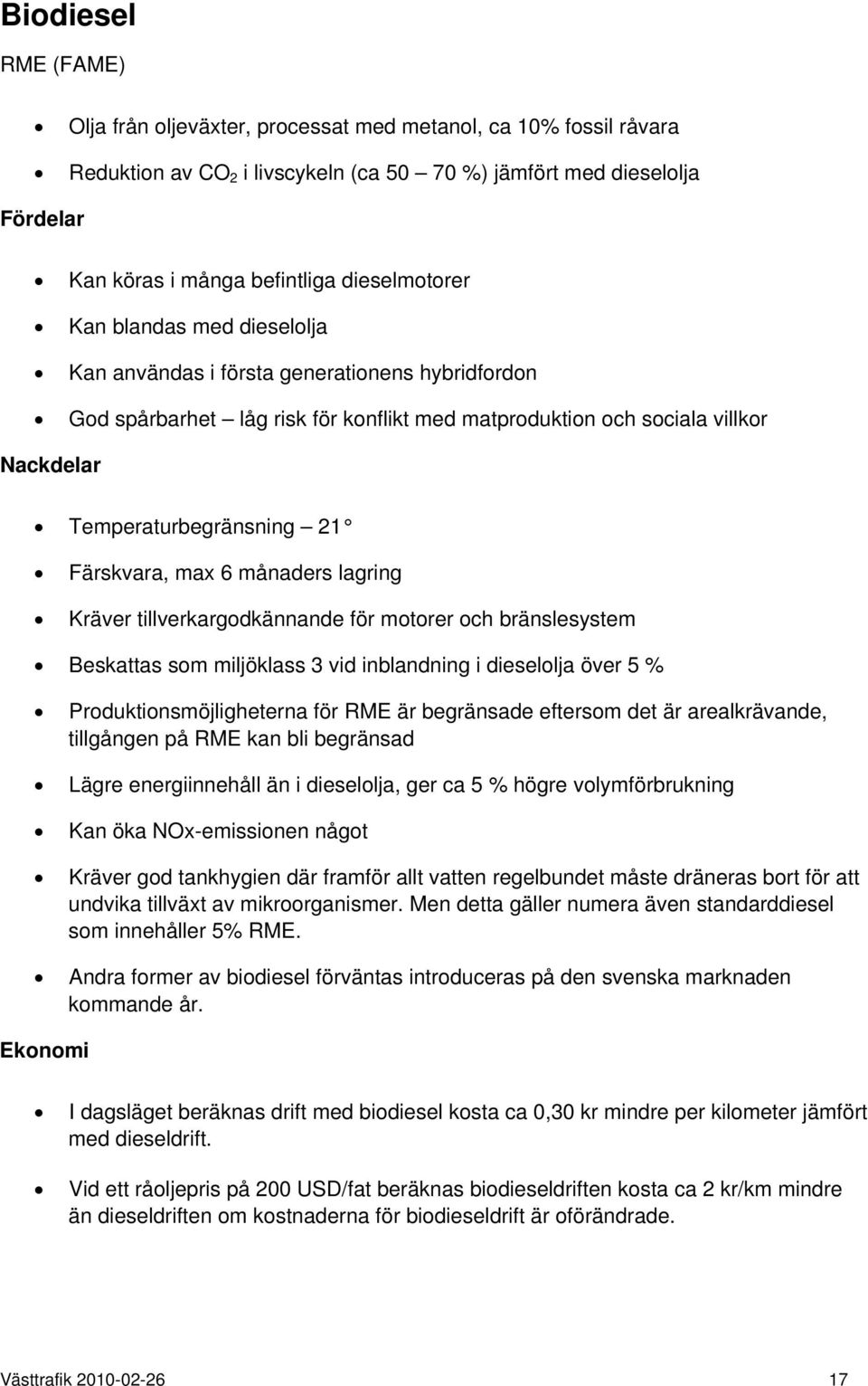 Färskvara, max 6 månaders lagring Kräver tillverkargodkännande för motorer och bränslesystem Beskattas som miljöklass 3 vid inblandning i dieselolja över 5 % Produktionsmöjligheterna för RME är