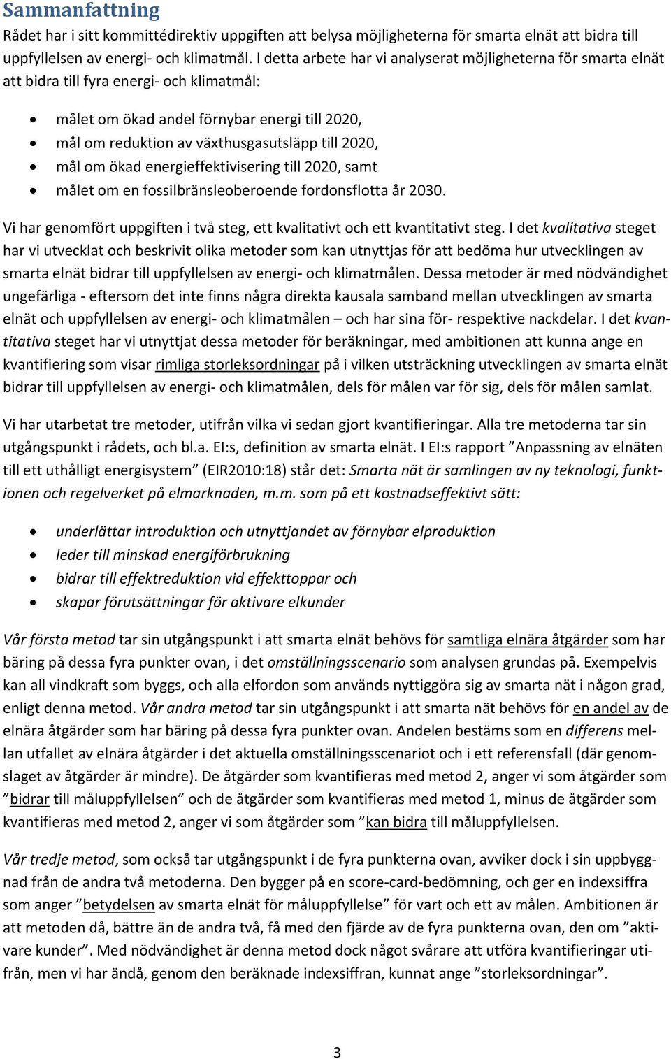 2020, mål om ökad energieffektivisering till 2020, samt målet om en fossilbränsleoberoende fordonsflotta år 2030. Vi har genomfört uppgiften i två steg, ett kvalitativt och ett kvantitativt steg.