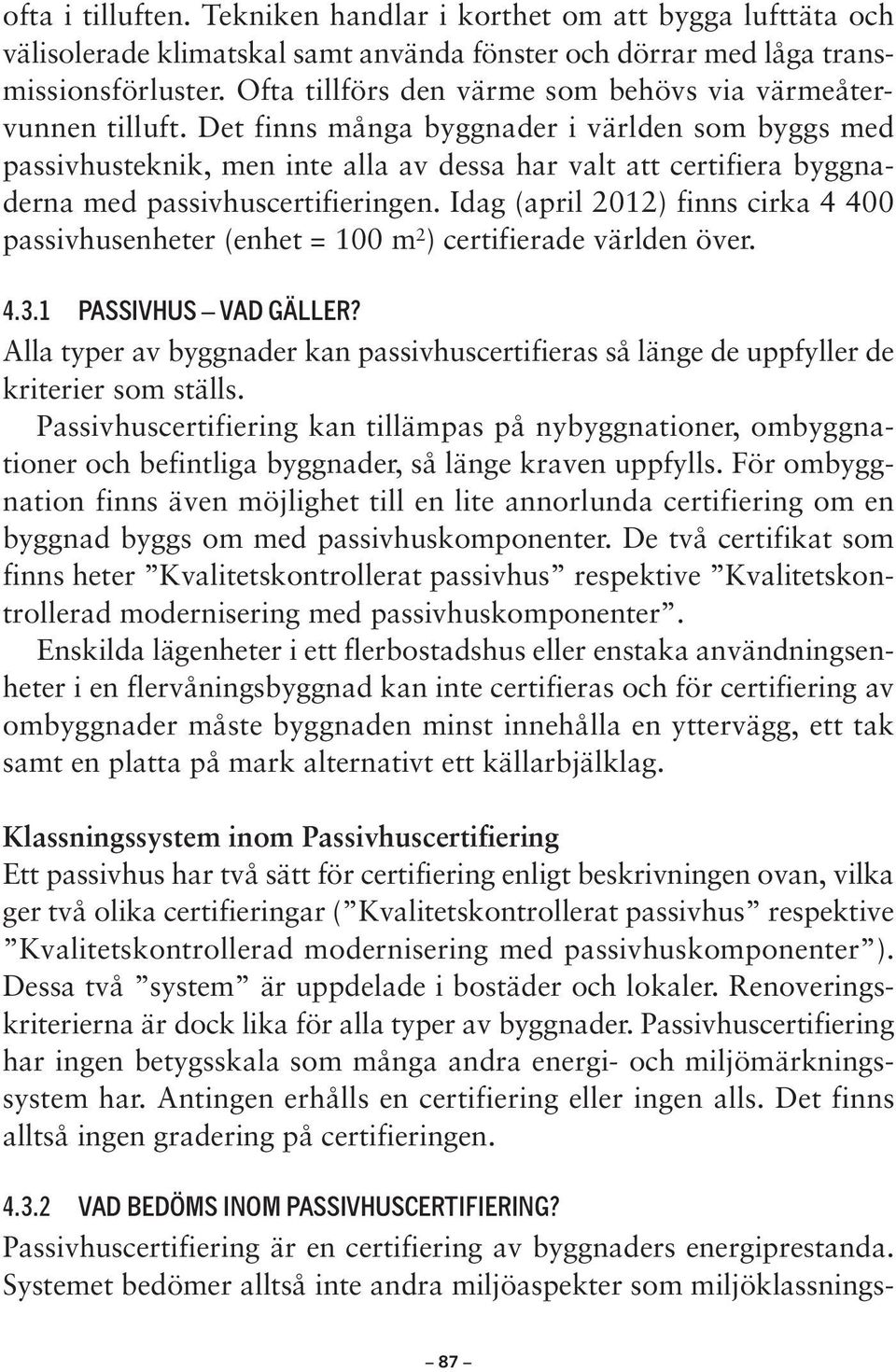 Det finns många byggnader i världen som byggs med passivhusteknik, men inte alla av dessa har valt att certifiera byggnaderna med passivhuscertifieringen.