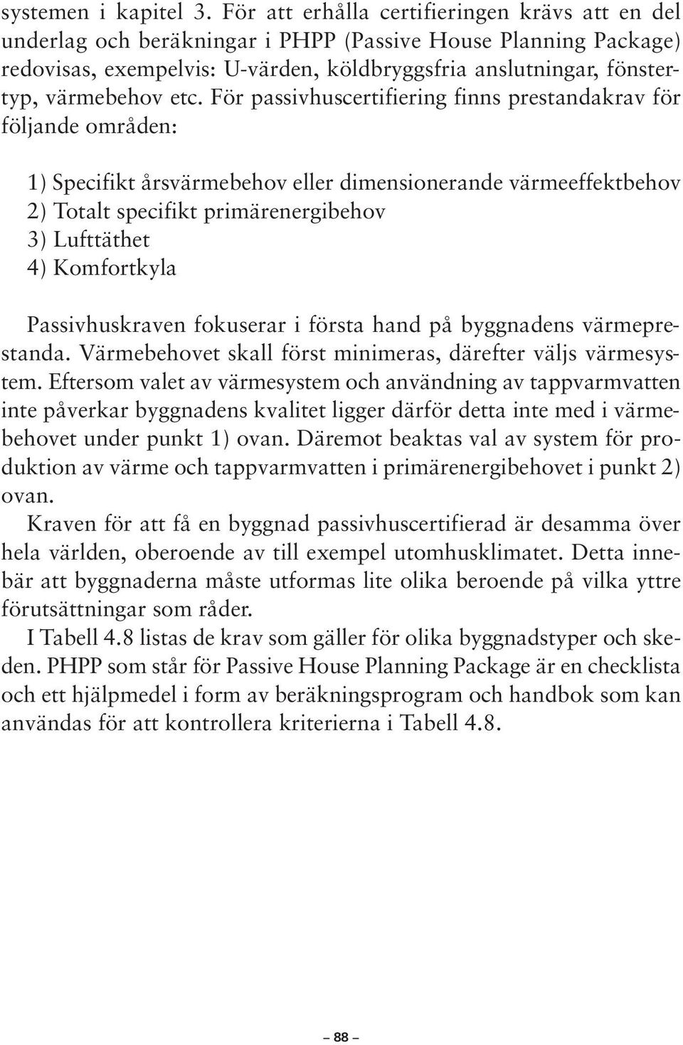 etc. För passivhuscertifiering finns prestandakrav för följande områden: 1) Specifikt årsvärmebehov eller dimensionerande värmeeffektbehov 2) Totalt specifikt primärenergibehov 3) Lufttäthet 4)