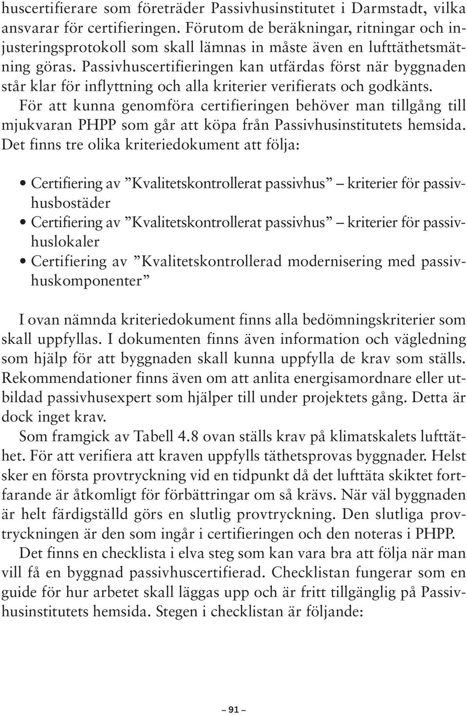 Passivhuscertifieringen kan utfärdas först när byggnaden står klar för inflyttning och alla kriterier verifierats och godkänts.