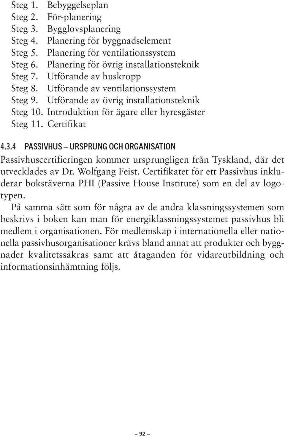 Introduktion för ägare eller hyresgäster Steg 11. Certifikat 4.3.4 PASSIVHUS URSPRUNG OCH ORGANISATION Passivhuscertifieringen kommer ursprungligen från Tyskland, där det utvecklades av Dr.