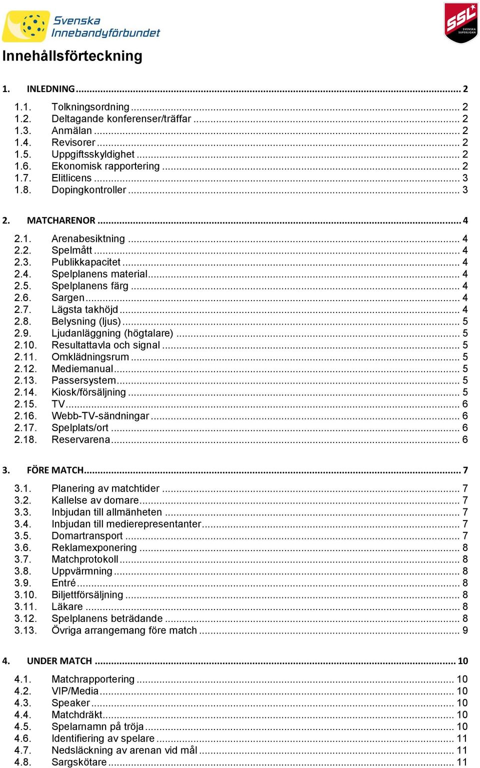 Spelplanens färg... 4 2.6. Sargen... 4 2.7. Lägsta takhöjd... 4 2.8. Belysning (ljus)... 5 2.9. Ljudanläggning (högtalare)... 5 2.10. Resultattavla och signal... 5 2.11. Omklädningsrum... 5 2.12.