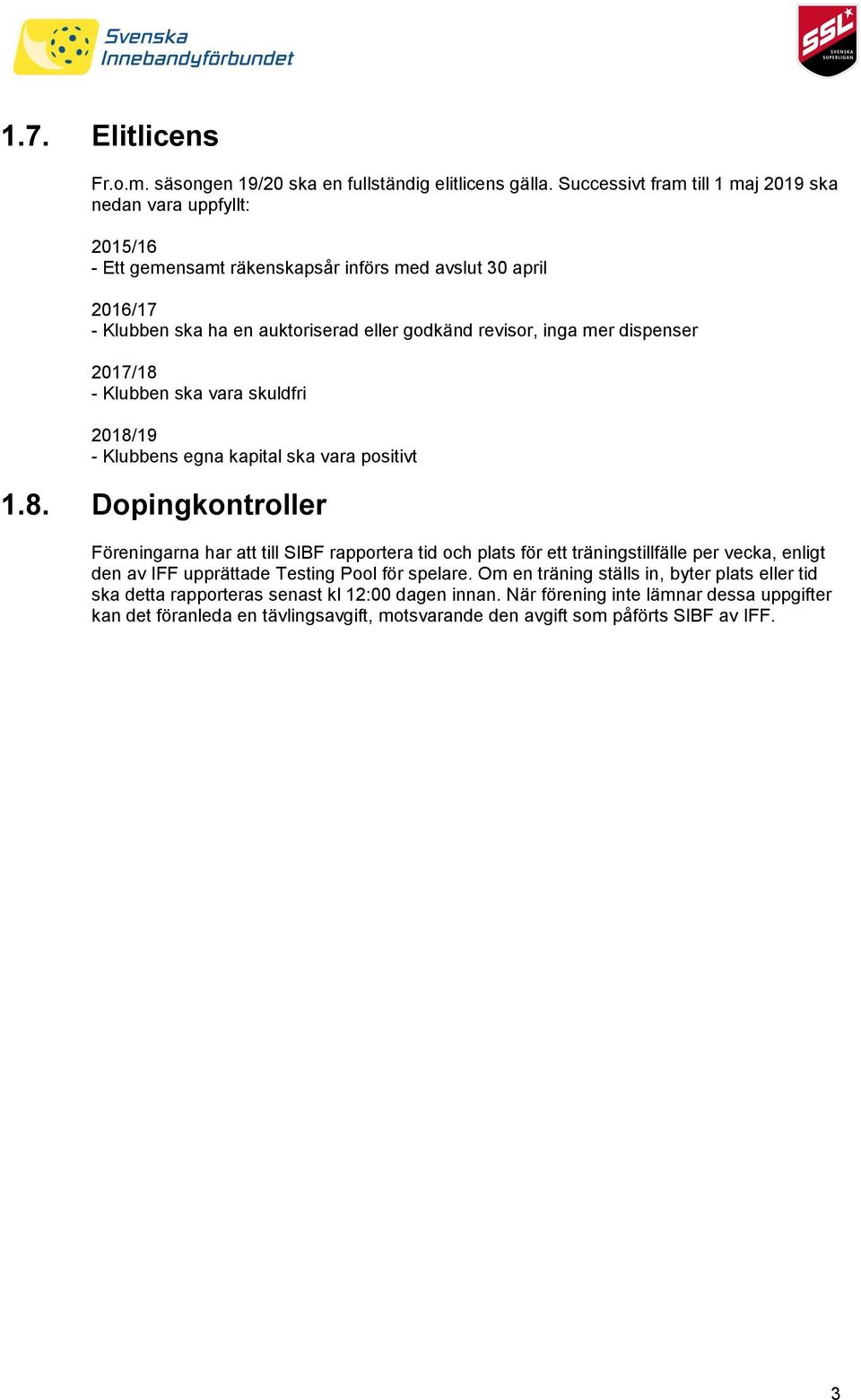 mer dispenser 2017/18 - Klubben ska vara skuldfri 2018/19 - Klubbens egna kapital ska vara positivt 1.8. Dopingkontroller Föreningarna har att till SIBF rapportera tid och plats för ett träningstillfälle per vecka, enligt den av IFF upprättade Testing Pool för spelare.